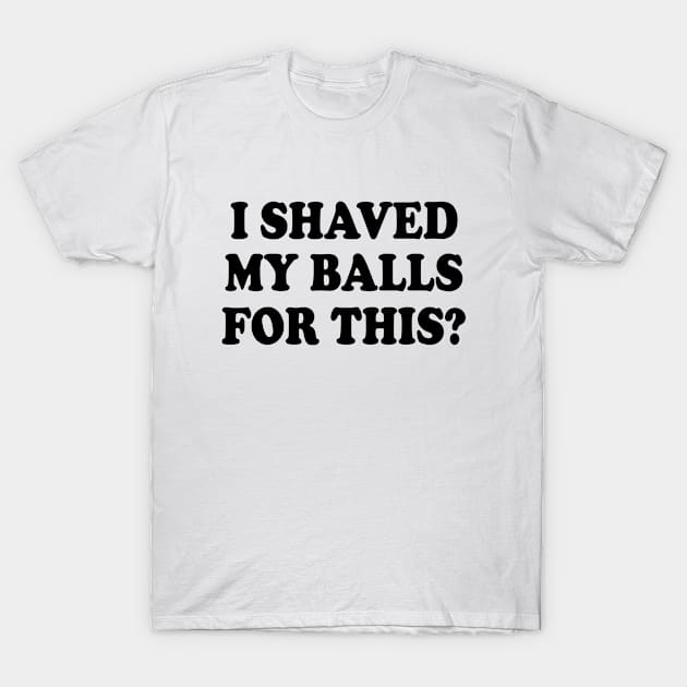 I SHAVED MY BALLS FOR THIS T-Shirt by Milaino